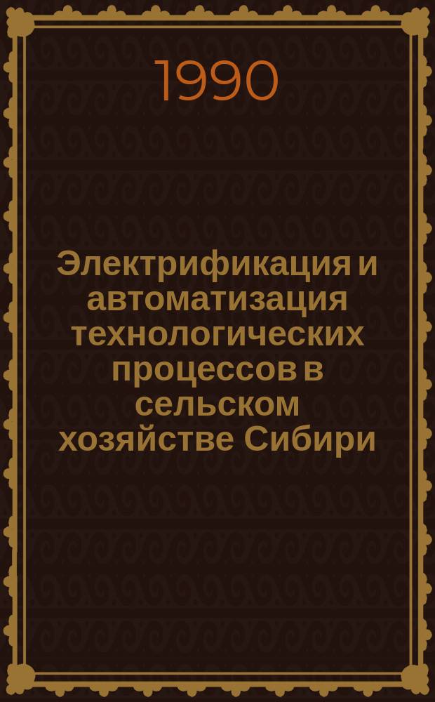 Электрификация и автоматизация технологических процессов в сельском хозяйстве Сибири : Сб. науч. тр