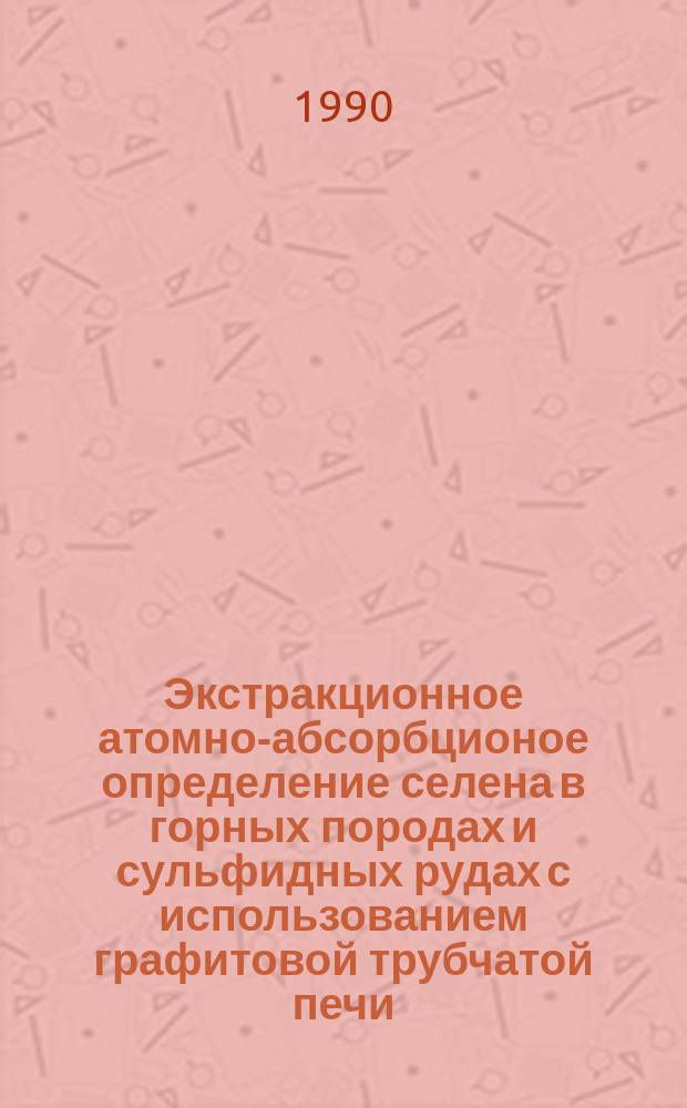 Экстракционное атомно-абсорбционое определение селена в горных породах и сульфидных рудах с использованием графитовой трубчатой печи : Отрасл. методика III категории