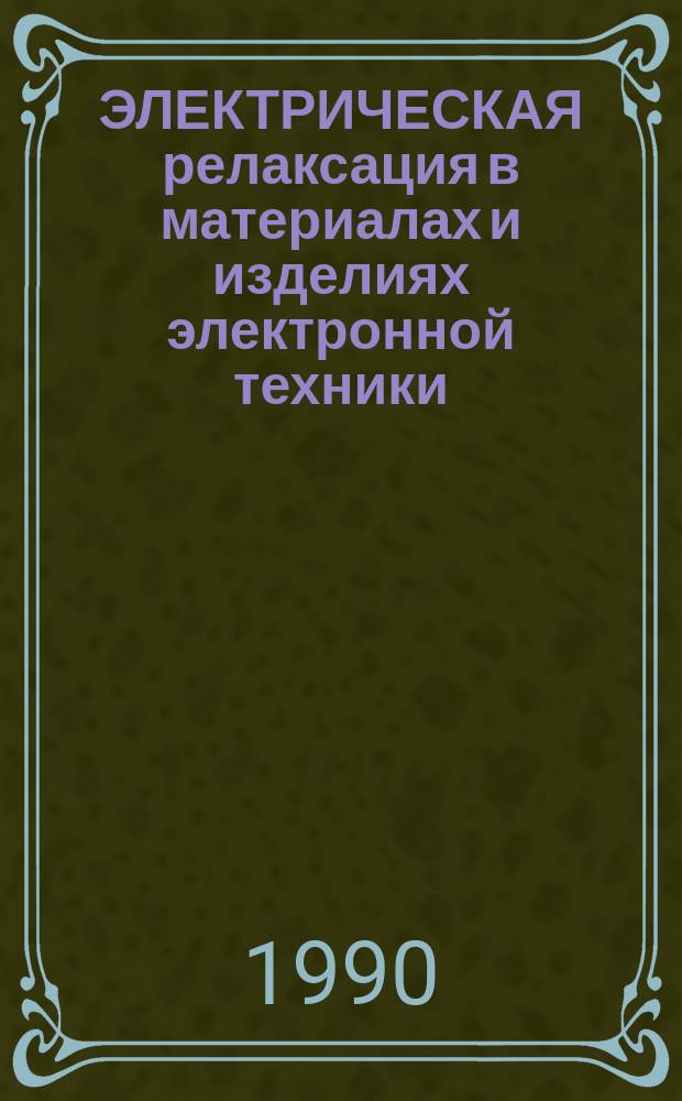 ЭЛЕКТРИЧЕСКАЯ релаксация в материалах и изделиях электронной техники : Межвуз. сб. науч. тр