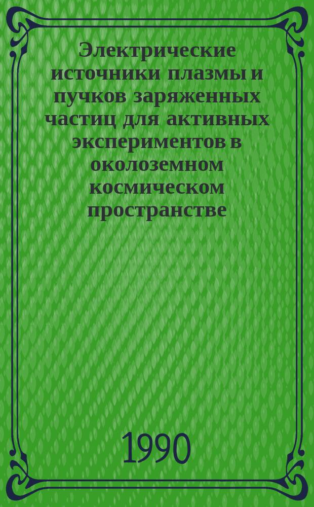 Электрические источники плазмы и пучков заряженных частиц для активных экспериментов в околоземном космическом пространстве : (Обзор)
