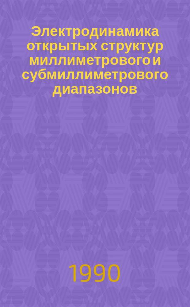 Электродинамика открытых структур миллиметрового и субмиллиметрового диапазонов : Сб. науч. тр