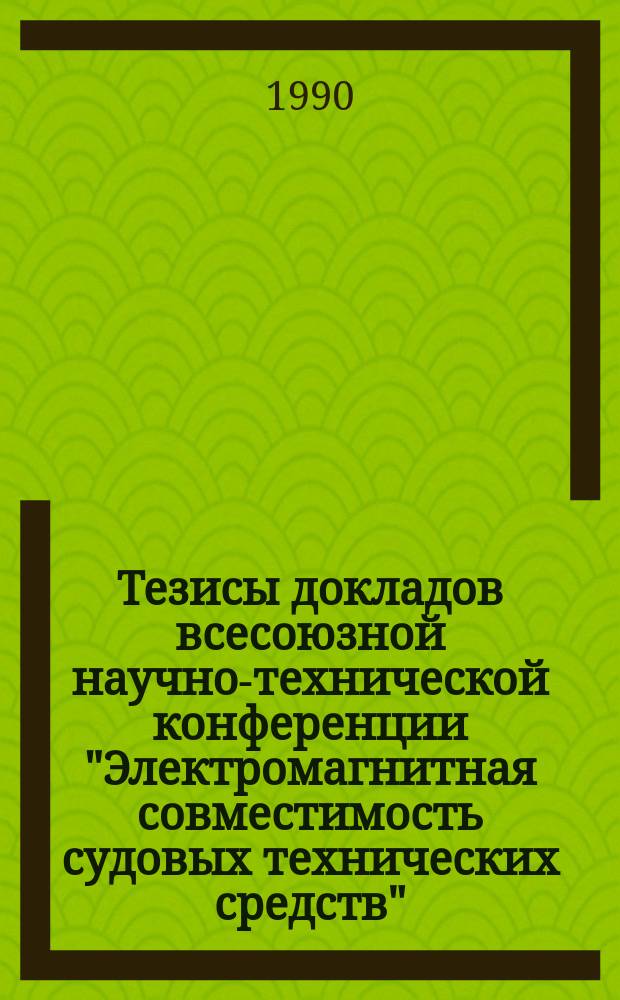 Тезисы докладов всесоюзной научно-технической конференции "Электромагнитная совместимость судовых технических средств"