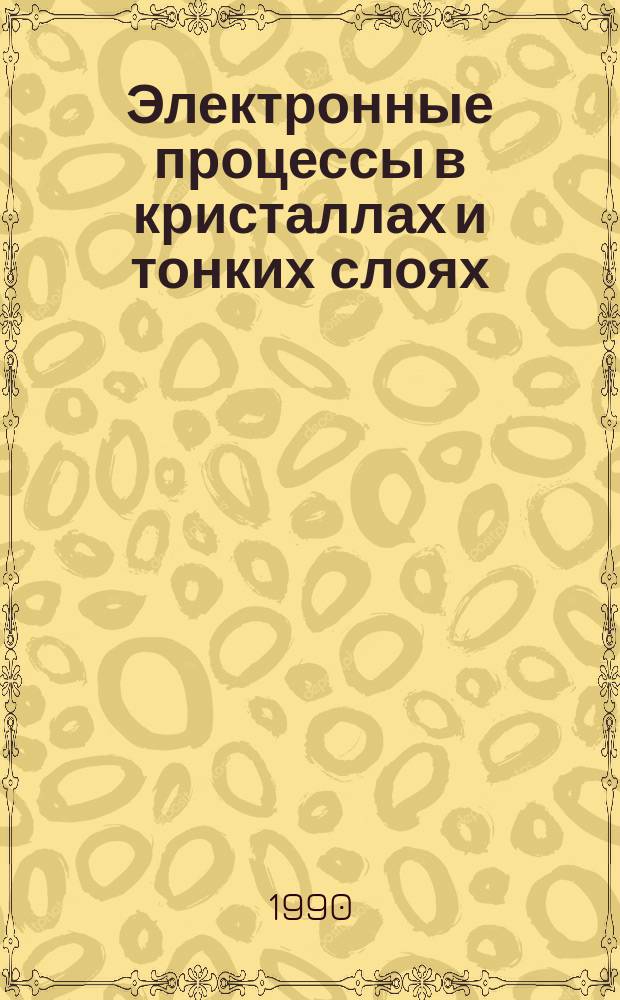 Электронные процессы в кристаллах и тонких слоях : Физ. науки : Межвуз. сб