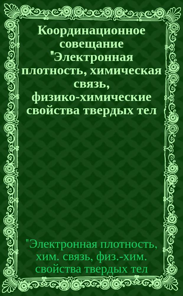 Координационное совещание "Электронная плотность, химическая связь, физико-химические свойства твердых тел (полупроводники, полуметаллы, сверхпроводники)" : Сб. крат. излож. докл.