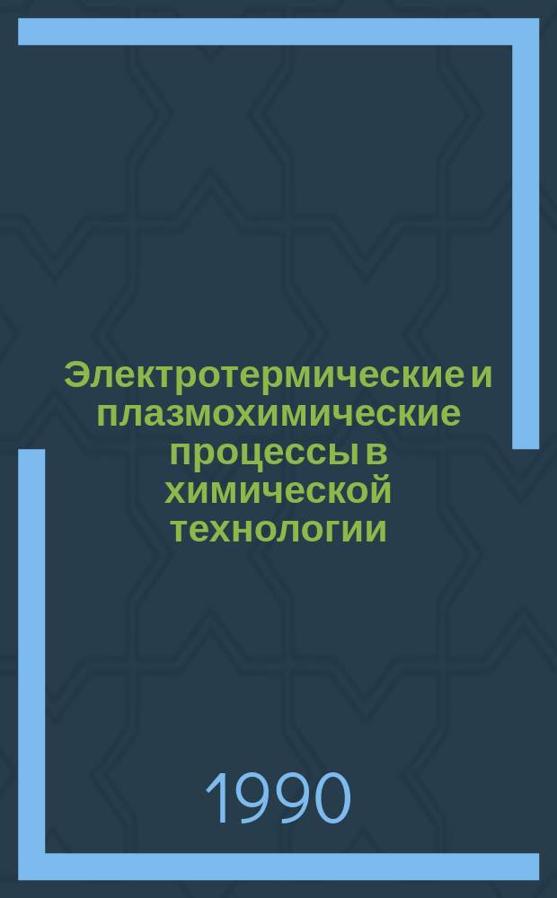 Электротермические и плазмохимические процессы в химической технологии : Межвуз. сб. науч. тр