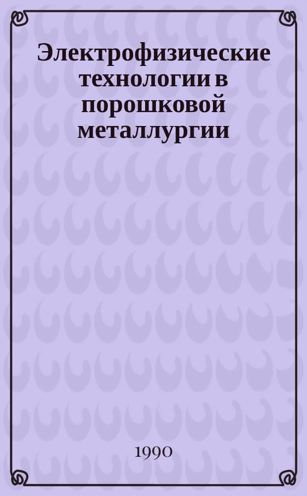 Электрофизические технологии в порошковой металлургии : Материалы V Респ. науч.-техн. семинара, Москва 31 мая - 2 июня 1990 г