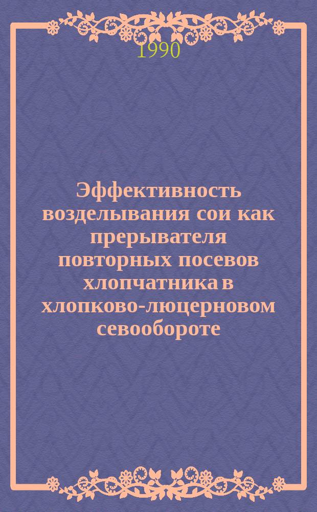 Эффективность возделывания сои как прерывателя повторных посевов хлопчатника в хлопково-люцерновом севообороте : Автореф. дис. на соиск. учен. степ. канд. с.-х. наук : (06.01.01)