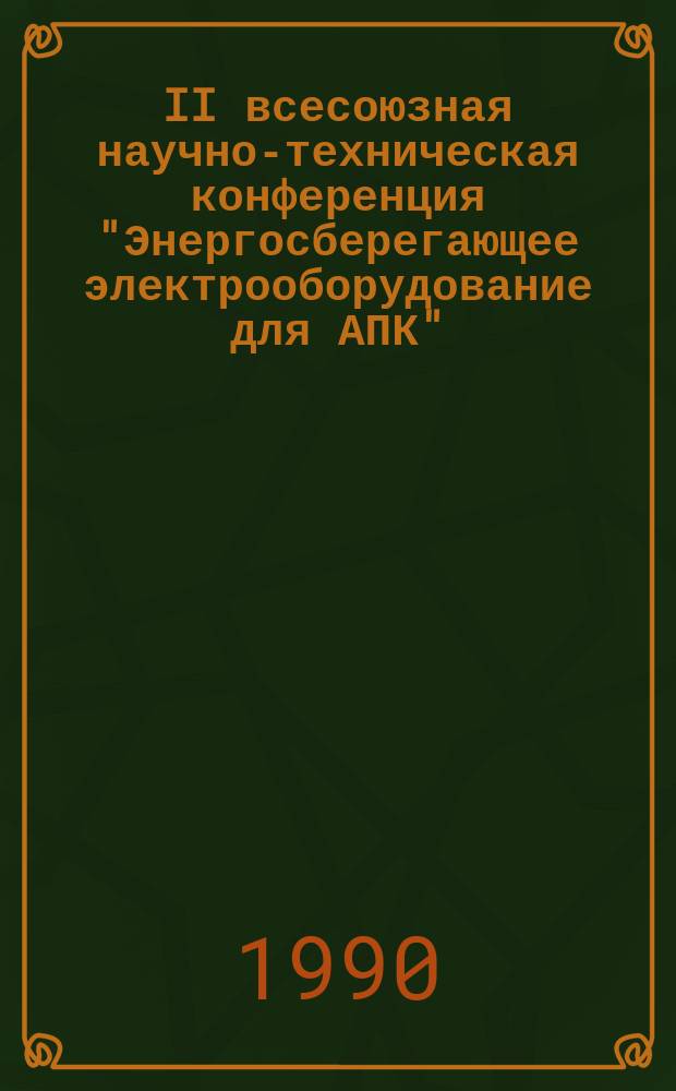 II всесоюзная научно-техническая конференция "Энергосберегающее электрооборудование для АПК" (окт. 1990 г., Москва, ВДНХ СССР) : Тез. докл