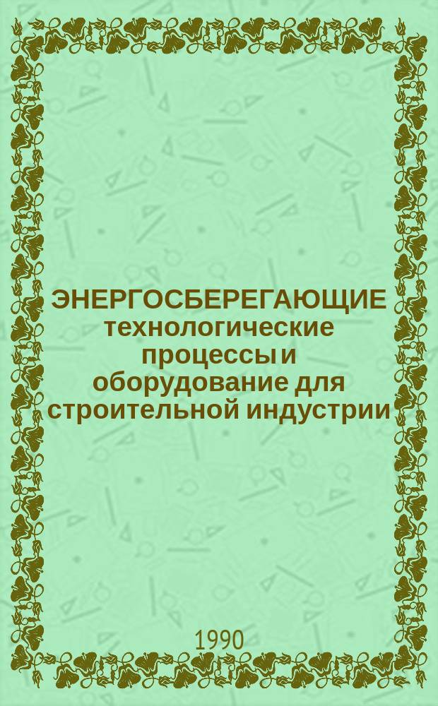 ЭНЕРГОСБЕРЕГАЮЩИЕ технологические процессы и оборудование для строительной индустрии : Сб. ст.
