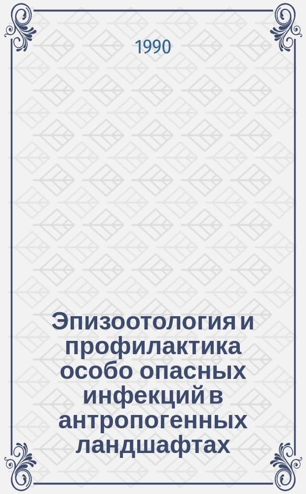 Эпизоотология и профилактика особо опасных инфекций в антропогенных ландшафтах : Сб. ст