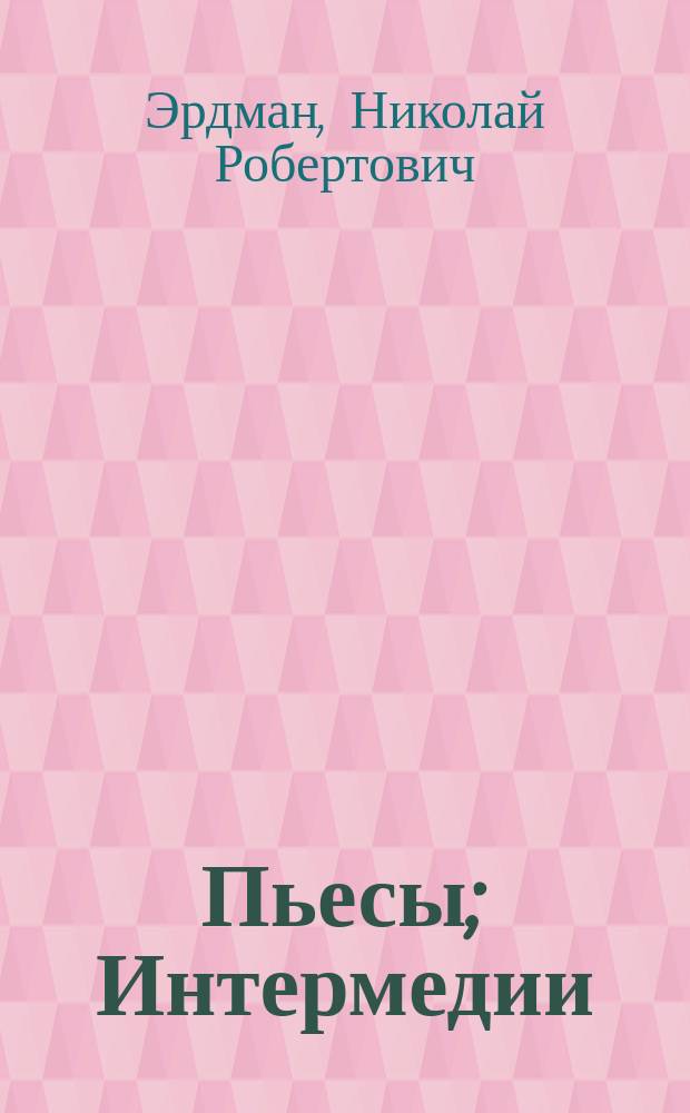 Пьесы; Интермедии / Николай Эрдман. Письма. Документы. Воспоминания современников