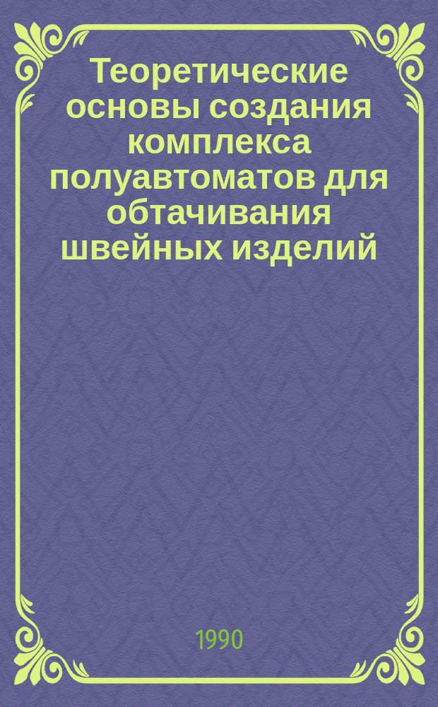 Теоретические основы создания комплекса полуавтоматов для обтачивания швейных изделий