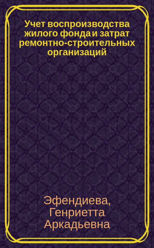 Учет воспроизводства жилого фонда и затрат ремонтно-строительных организаций : Автореф. дис. на соиск. учен. степ. канд. экон. наук : (08.00.12)
