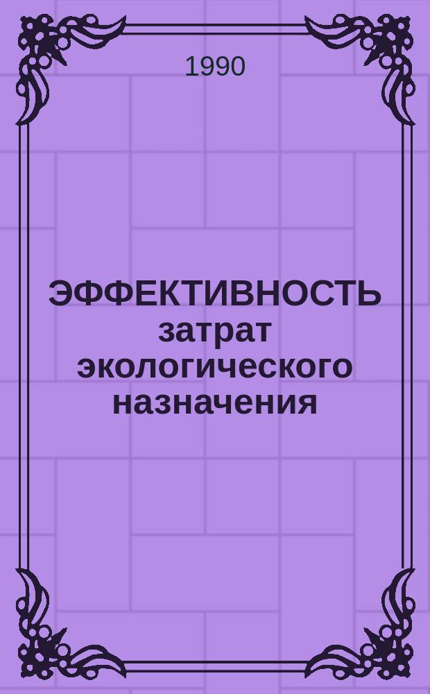 ЭФФЕКТИВНОСТЬ затрат экологического назначения : (Вопр. теории и методологии) : Сб. ст.