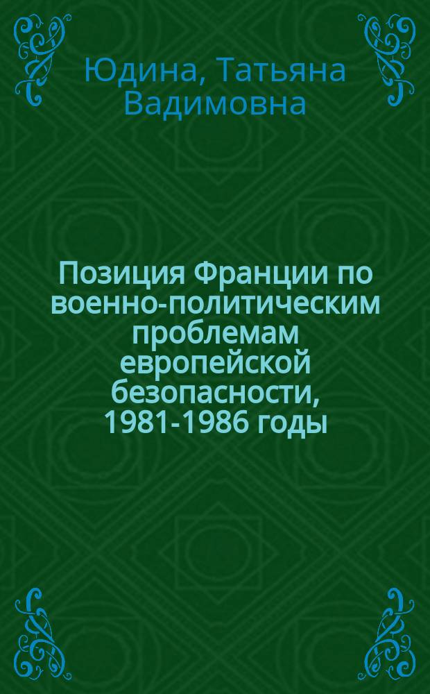 Позиция Франции по военно-политическим проблемам европейской безопасности, 1981-1986 годы : Автореф. дис. на соиск. учен. степ. канд. ист. наук : (07.00.05)