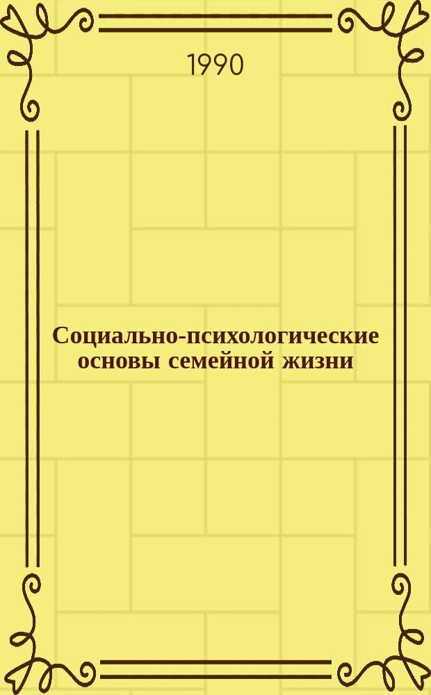 Социально-психологические основы семейной жизни : Учеб. пособие для вузов по курсу "Этика и психология семейн. жизни"
