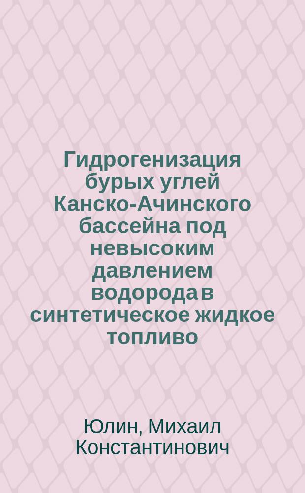 Гидрогенизация бурых углей Канско-Ачинского бассейна под невысоким давлением водорода в синтетическое жидкое топливо : Дис. на соиск. учен. степ. д-ра техн. накук в форме науч. докл. : (05.17.07)