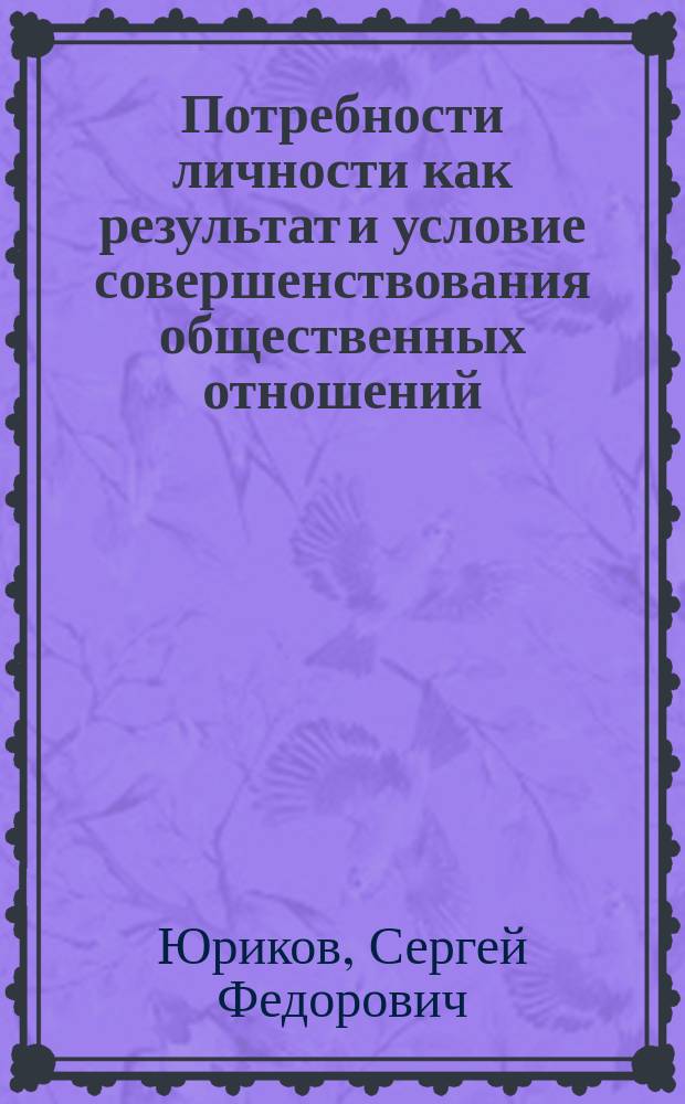 Потребности личности как результат и условие совершенствования общественных отношений : Автореф. дис. на соиск. учен. степ. канд. филос. наук : (09.00.01)