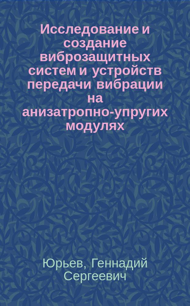 Исследование и создание виброзащитных систем и устройств передачи вибрации на анизатропно-упругих модулях : Автореф. дис. на соиск. учен. степ. д. т. н. в форме науч. докл