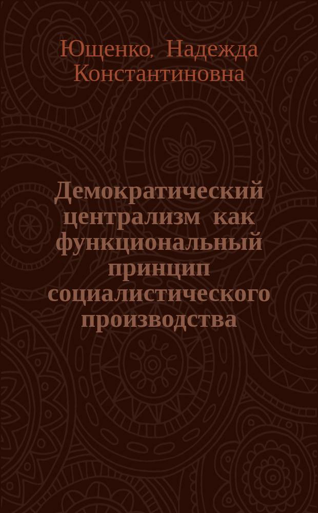 Демократический централизм как функциональный принцип социалистического производства : Автореф. дис. на соиск. учен. степ. канд. экон. наук : (08.00.01)