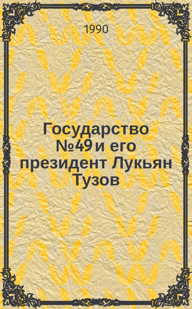Государство № 49 и его президент Лукьян Тузов : Роман-памфлет