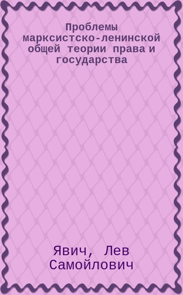 Проблемы марксистско-ленинской общей теории права и государства : Учеб. пособие