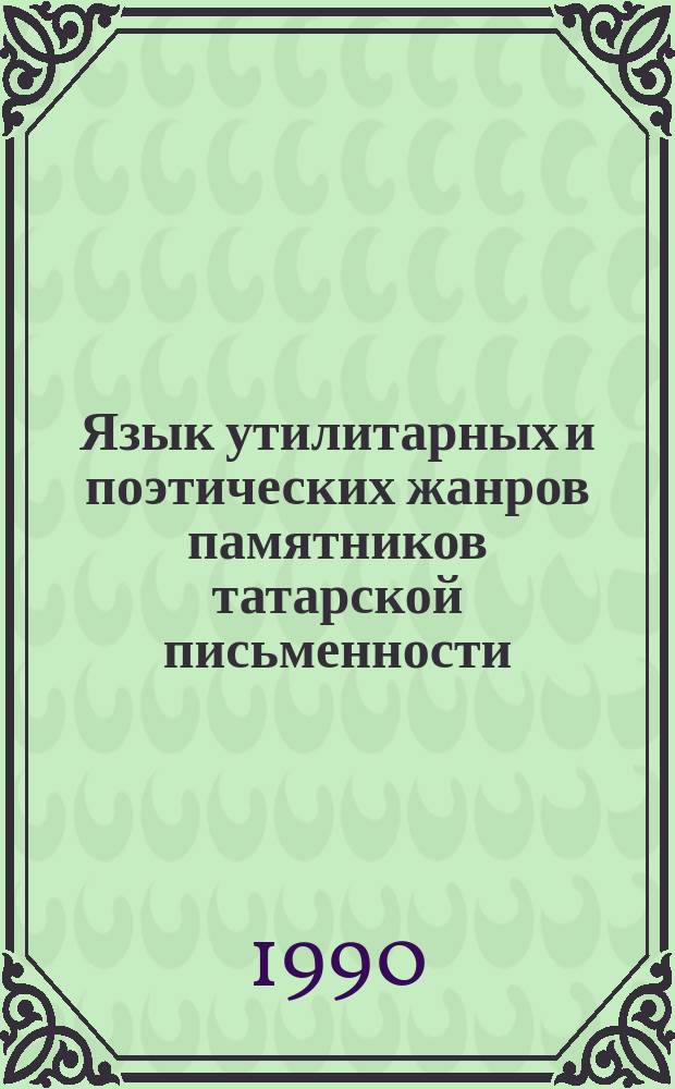 Язык утилитарных и поэтических жанров памятников татарской письменности : Сборник