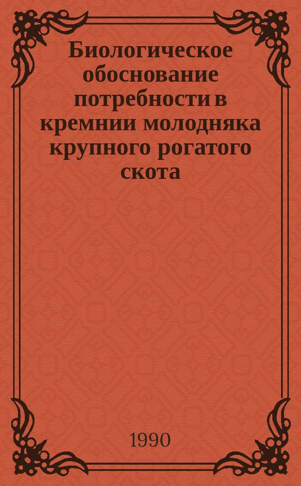 Биологическое обоснование потребности в кремнии молодняка крупного рогатого скота : Автореф. дис. на соиск. учен. степ. канд. с.-х. наук : (06.02.02)