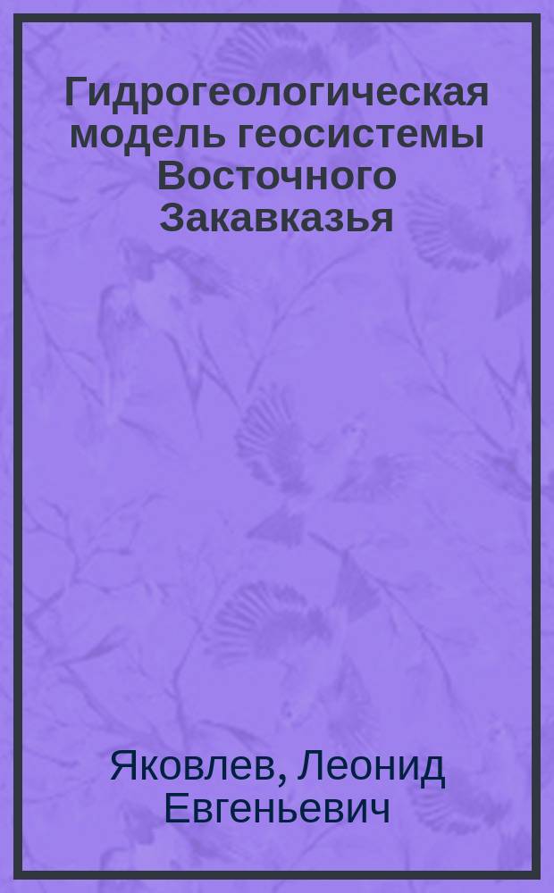 Гидрогеологическая модель геосистемы Восточного Закавказья : (По результатам глубин. исслед. в Вост.-Куринском регионе) : Автореф. дис. на соиск. учен. степ. канд. геол.-минерал. наук : (04.00.06)