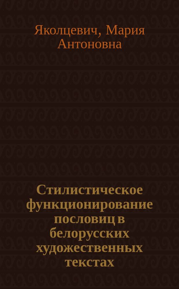 Стилистическое функционирование пословиц в белорусских художественных текстах : Автореф. дис. на соиск. учен. степ. канд. филол. наук : (10.02.02)