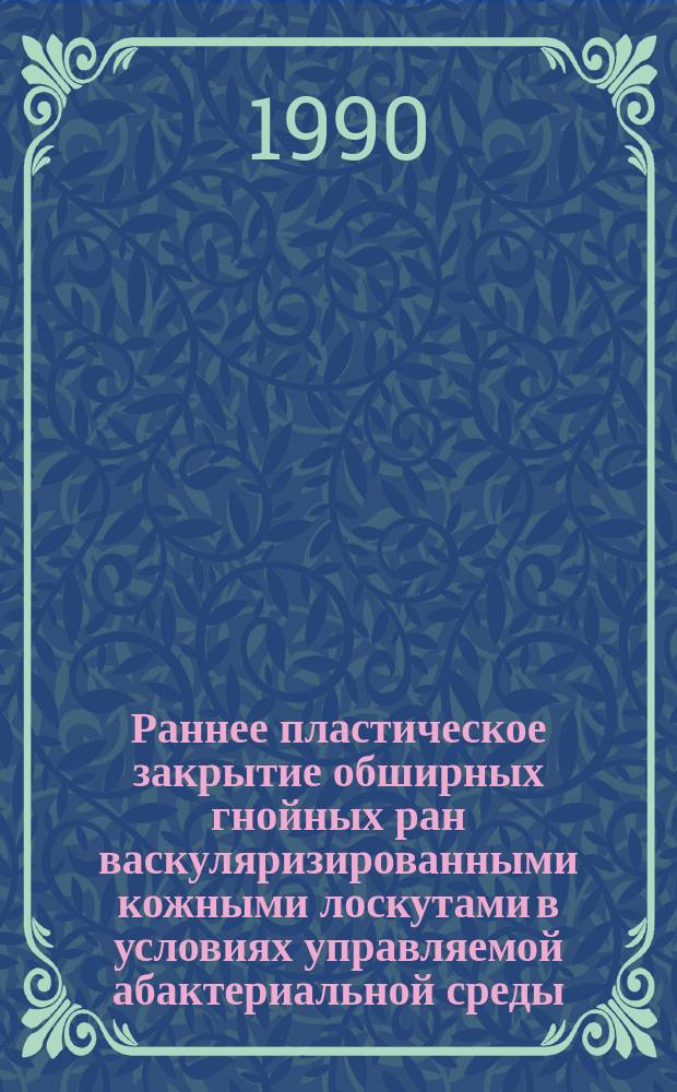 Раннее пластическое закрытие обширных гнойных ран васкуляризированными кожными лоскутами в условиях управляемой абактериальной среды : Автореф. дис. на соиск. учен. степ. канд. мед. наук : (14.07.27)