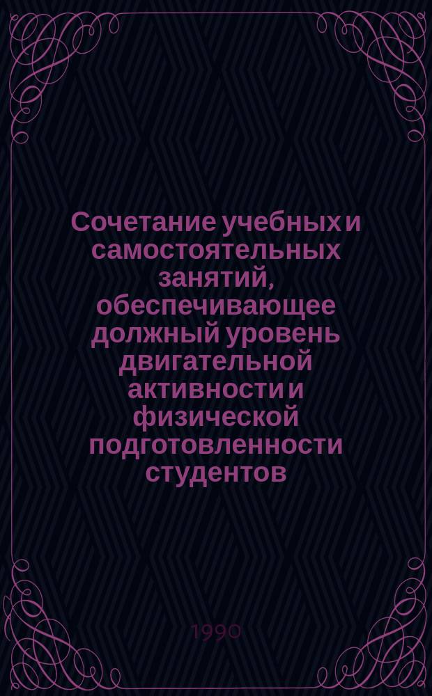 Сочетание учебных и самостоятельных занятий, обеспечивающее должный уровень двигательной активности и физической подготовленности студентов : Автореф. дис. на соиск. учен. степ. канд. пед. наук : (13.00.04)