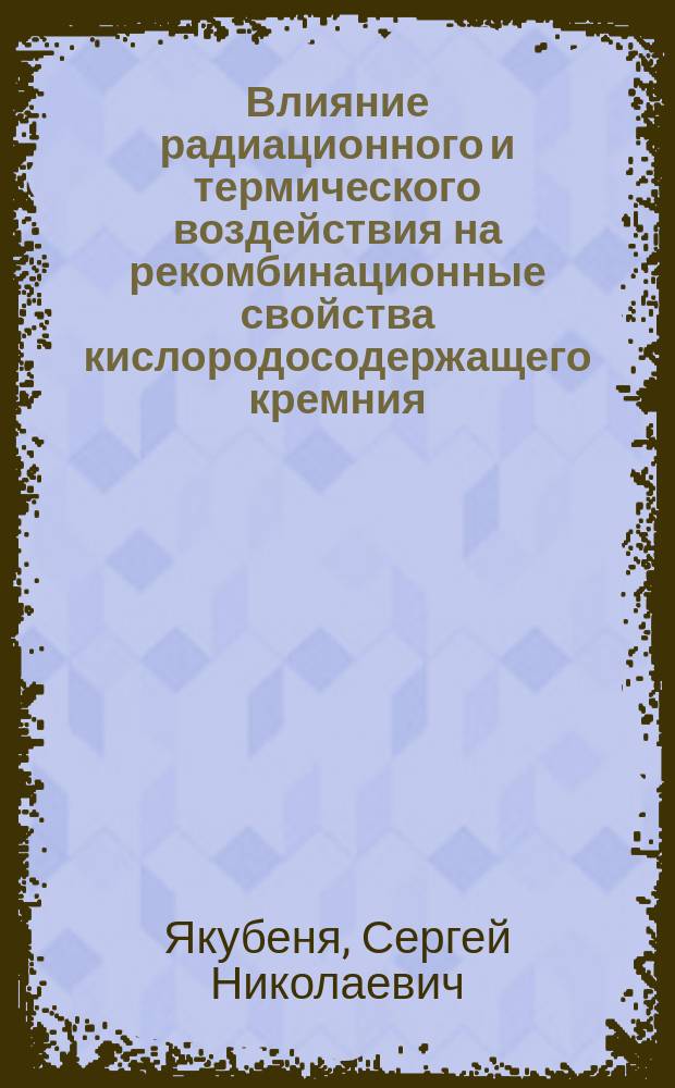 Влияние радиационного и термического воздействия на рекомбинационные свойства кислородосодержащего кремния : Автореф. дис. на соиск. учен. степ. канд. физ.-мат. наук : (01.04.10)