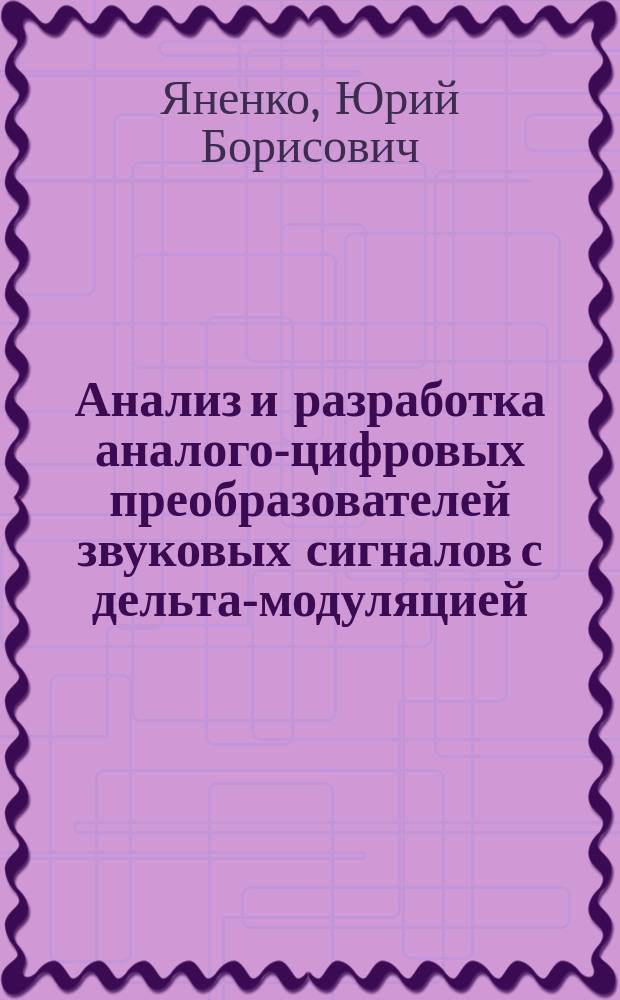 Анализ и разработка аналого-цифровых преобразователей звуковых сигналов с дельта-модуляцией : Автореф. дис. на соиск. учен. степ. канд. техн. наук : (05.12.01; 05.12.02)