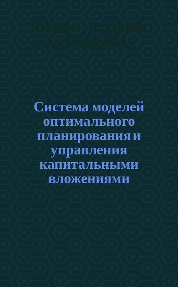 Система моделей оптимального планирования и управления капитальными вложениями