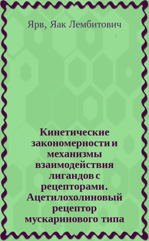 Кинетические закономерности и механизмы взаимодействия лигандов с рецепторами. Ацетилохолиновый рецептор мускаринового типа : Дис. на соиск. учен. степ. д-ра хим. наук в форме науч. докл. : (02.00.15)