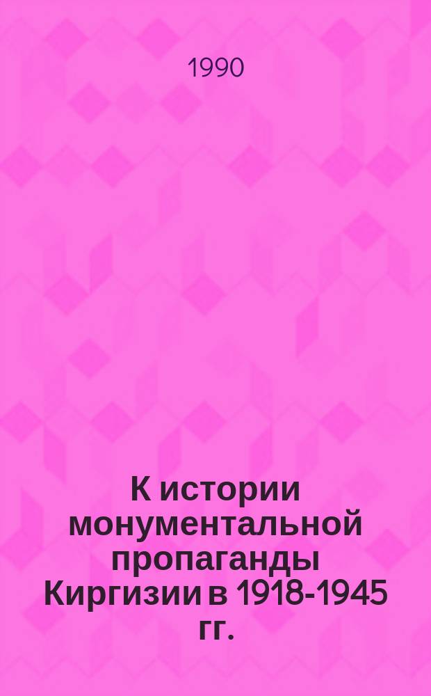 К истории монументальной пропаганды Киргизии в 1918-1945 гг. : Автореф. дис. на соиск. учен. степ. канд. ист. наук : (07.00.02)