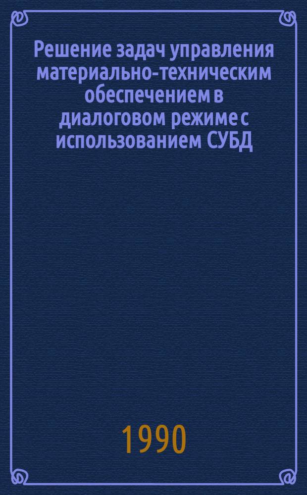 Решение задач управления материально-техническим обеспечением в диалоговом режиме с использованием СУБД : Учеб. пособие