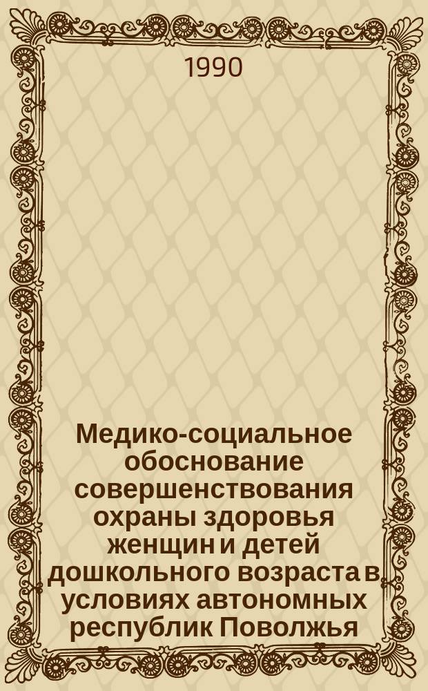 Медико-социальное обоснование совершенствования охраны здоровья женщин и детей дошкольного возраста в условиях автономных республик Поволжья : Автореф. дис. на соиск. учен. степ. д-ра мед. наук : (14.00.33)