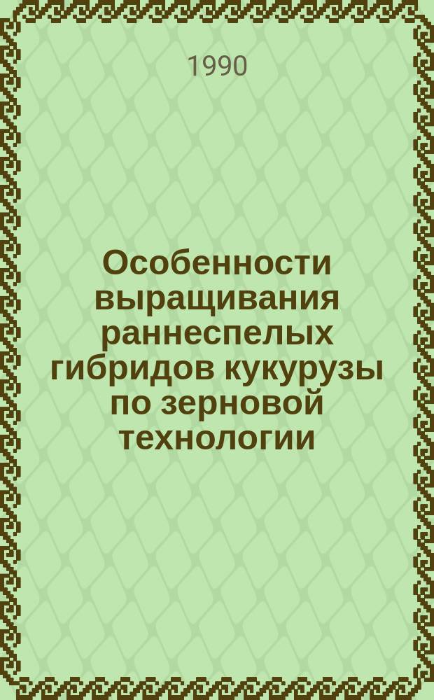Особенности выращивания раннеспелых гибридов кукурузы по зерновой технологии : (Для центр. р-нов Нечернозем. зоны) : Автореф. дис. на соиск. учен. степ. канд. с.-х. наук : (06.01.09)