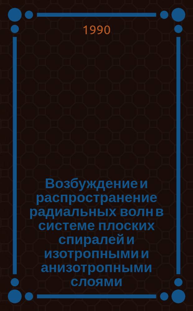 Возбуждение и распространение радиальных волн в системе плоских спиралей и изотропными и анизотропными слоями : Автореф. дис. на соиск. учен. степ. д-ра физ.-мат. наук : (01.04.03)