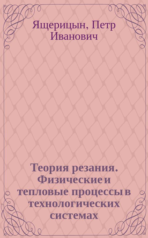 Теория резания. Физические и тепловые процессы в технологических системах : Учеб. для вузов по спец. 12.01 "Технология машиностроения" и 12.02 "Металлорежущие станки и инструменты"