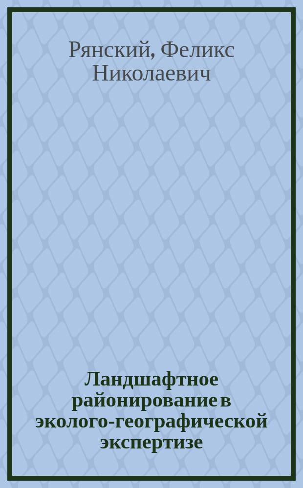 Ландшафтное районирование в эколого-географической экспертизе : Автореф. дис. на соиск. учен. степ. д-ра геогр. наук : (11.00.01)