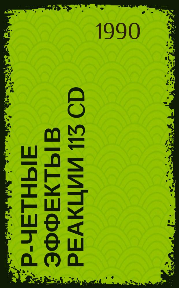 Р-четные эффекты в реакции 113 Cd (װ, ү) в области резонанса Ер-7эВ