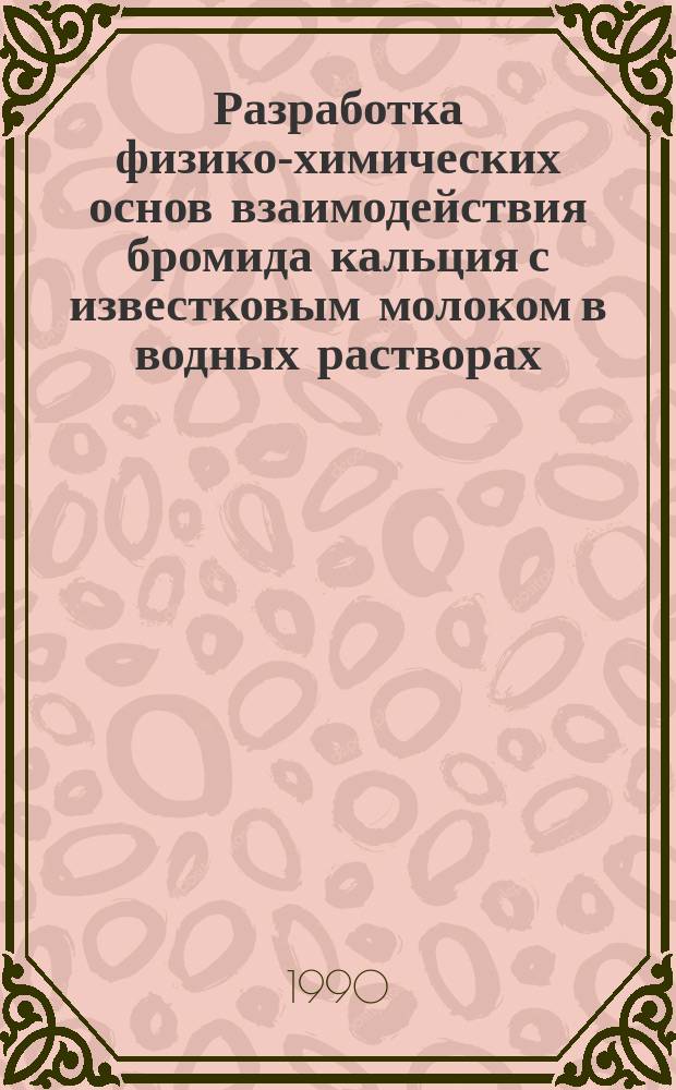 Разработка физико-химических основ взаимодействия бромида кальция с известковым молоком в водных растворах : Автореф. дис. на соиск. учен. степ. канд. хим. наук : (05.17.01)