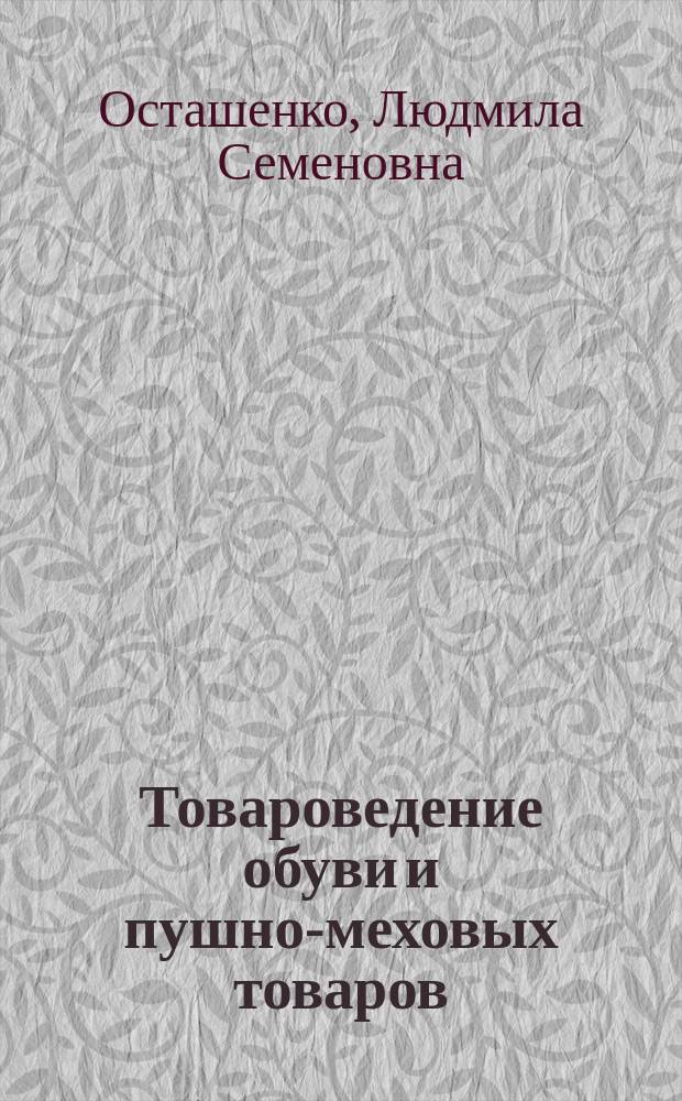 Товароведение обуви и пушно-меховых товаров : Учеб. для техникумов по спец. 3202 "Орг. торговли и товароведение непрод. товаров"