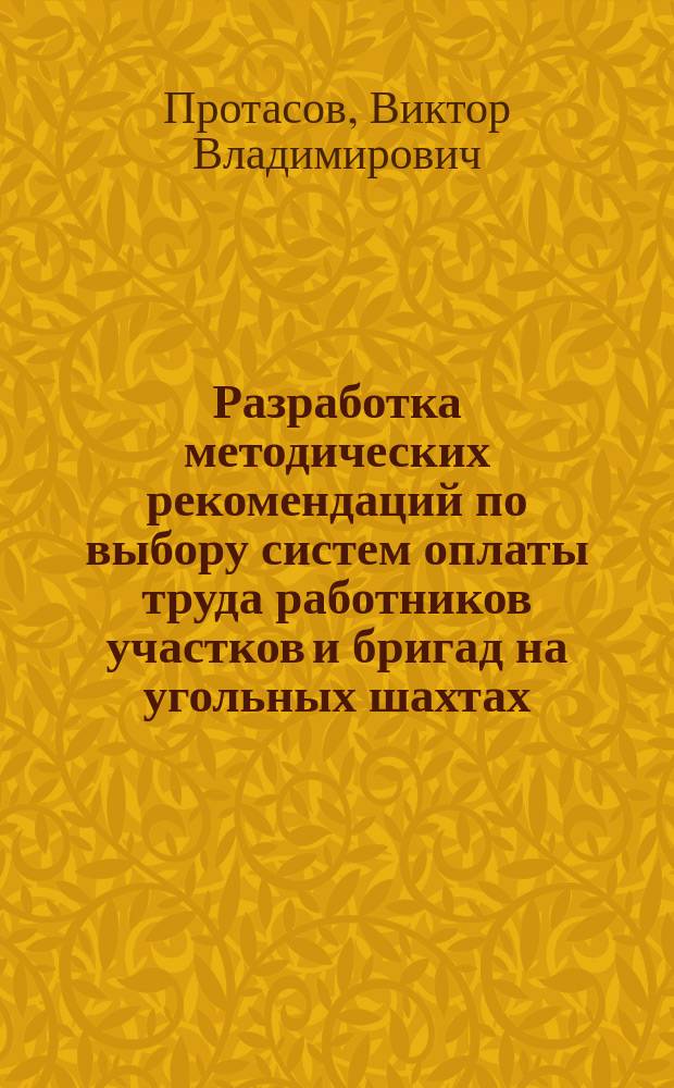 Разработка методических рекомендаций по выбору систем оплаты труда работников участков и бригад на угольных шахтах : Автореф. дис. на соиск. учен. степ. канд. экон. наук : (08.00.05)