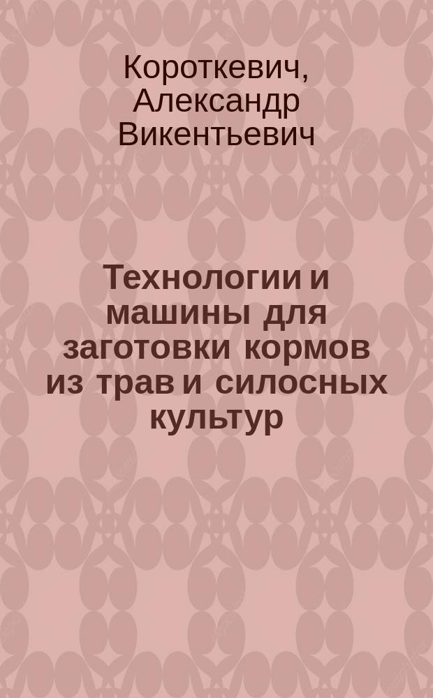 Технологии и машины для заготовки кормов из трав и силосных культур : Для слушателей системы повышения квалификации