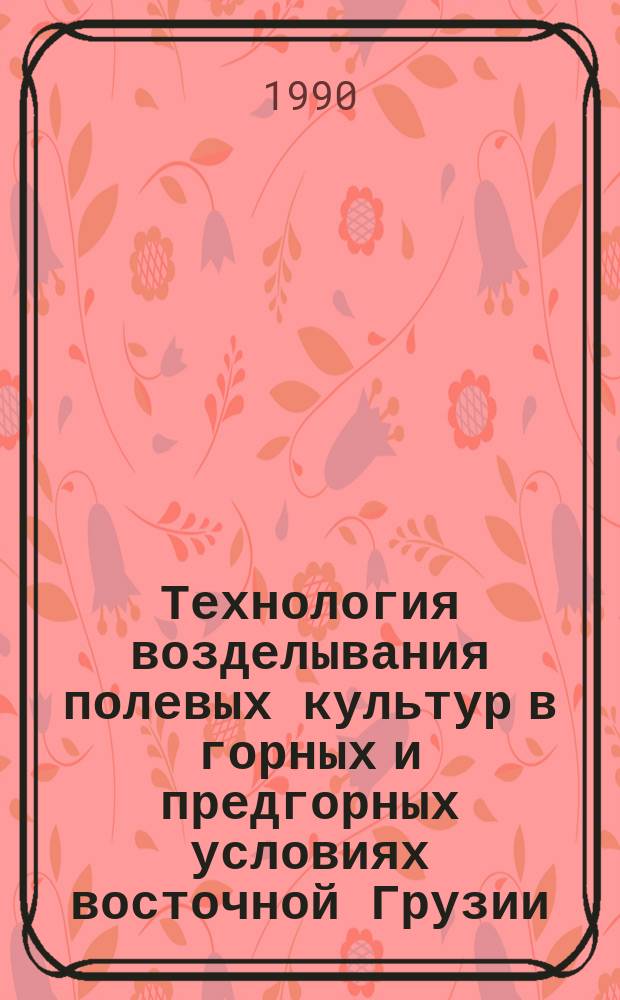 Технология возделывания полевых культур в горных и предгорных условиях восточной Грузии : Науч. тр