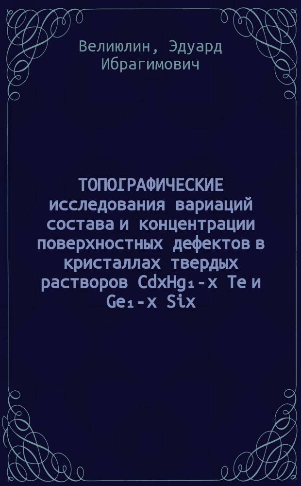 ТОПОГРАФИЧЕСКИЕ исследования вариаций состава и концентрации поверхностных дефектов в кристаллах твердых растворов CdxHg₁-x Te и Ge₁-x Siх